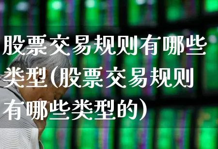股票交易规则有哪些类型(股票交易规则有哪些类型的)_https://www.gfdzclz.com_深交所_第1张