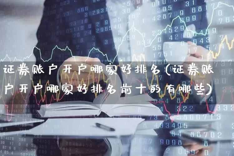 证券账户开户哪家好排名(证券账户开户哪家好排名前十的有哪些)_https://www.gfdzclz.com_北交所_第1张