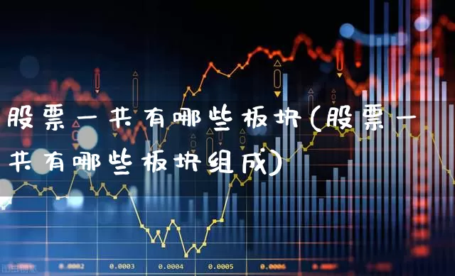 股票一共有哪些板块(股票一共有哪些板块组成)_https://www.gfdzclz.com_北交所_第1张