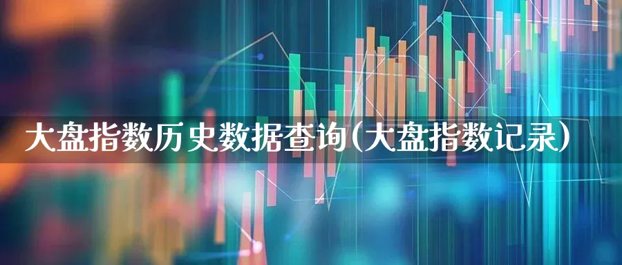 大盘指数历史数据查询(大盘指数记录)_https://www.gfdzclz.com_深交所_第1张