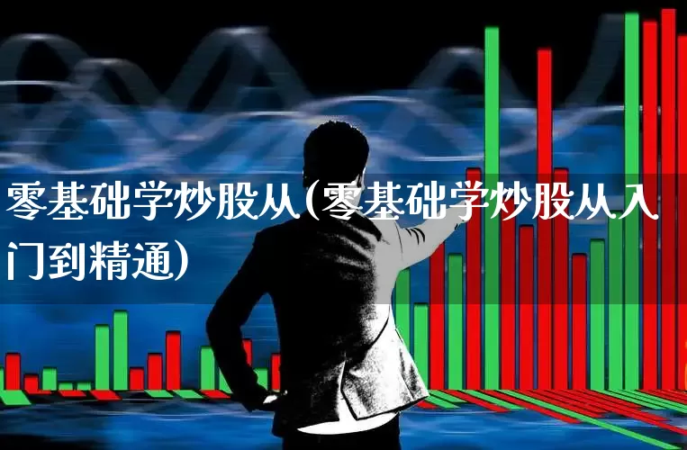 零基础学炒股从(零基础学炒股从入门到精通)_https://www.gfdzclz.com_科创板_第1张