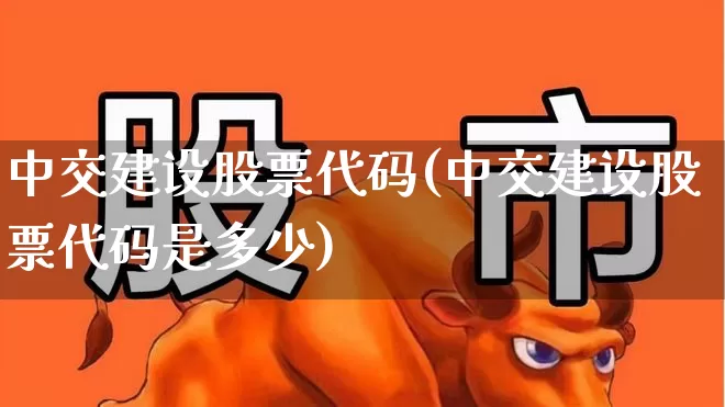 中交建设股票代码(中交建设股票代码是多少)_https://www.gfdzclz.com_上交所_第1张