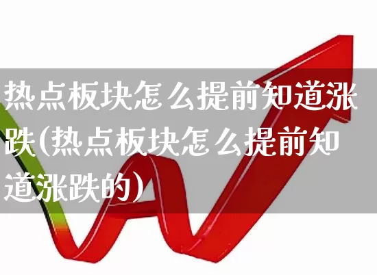 热点板块怎么提前知道涨跌(热点板块怎么提前知道涨跌的)_https://www.gfdzclz.com_科创板_第1张