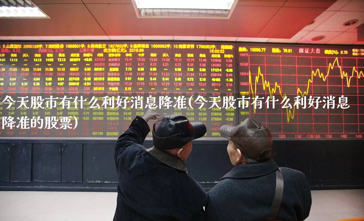 今天股市有什么利好消息降准(今天股市有什么利好消息降准的股票)_https://www.gfdzclz.com_科创板_第1张