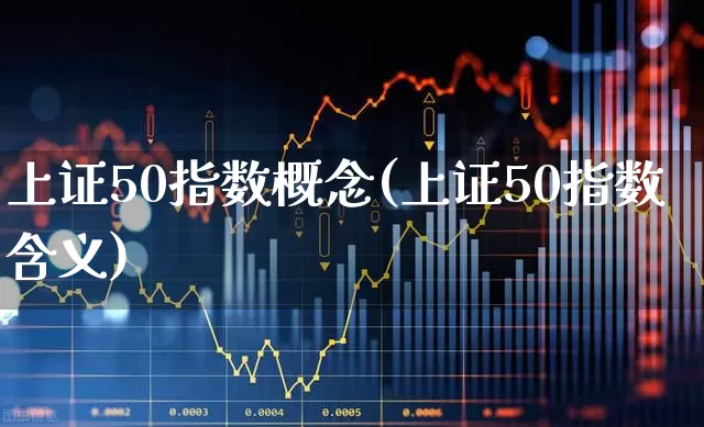 上证50指数概念(上证50指数含义)_https://www.gfdzclz.com_北交所_第1张