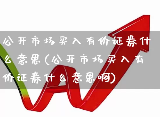 公开市场买入有价证券什么意思(公开市场买入有价证券什么意思啊)_https://www.gfdzclz.com_北交所_第1张