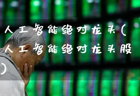 人工智能绝对龙头(人工智能绝对龙头股)_https://www.gfdzclz.com_上交所_第1张