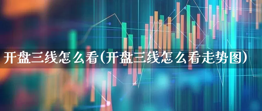 开盘三线怎么看(开盘三线怎么看走势图)_https://www.gfdzclz.com_深交所_第1张