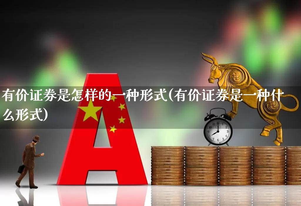 有价证券是怎样的一种形式(有价证券是一种什么形式)_创业板_第1张_财经网 有价证券是怎样的一种形式(有价证券是一种什么形式)_https://www.gfdzclz.com_创业板_第1张