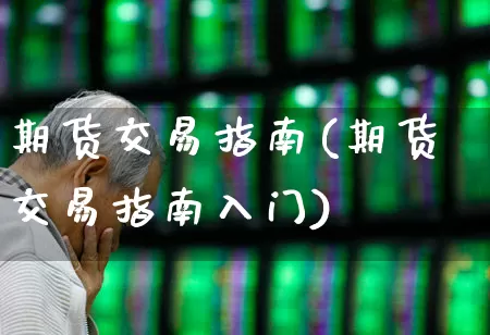 期货交易指南(期货交易指南入门)_https://www.gfdzclz.com_创业板_第1张