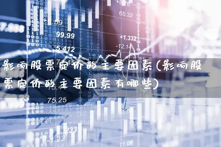 影响股票定价的主要因素(影响股票定价的主要因素有哪些)_https://www.gfdzclz.com_深交所_第1张