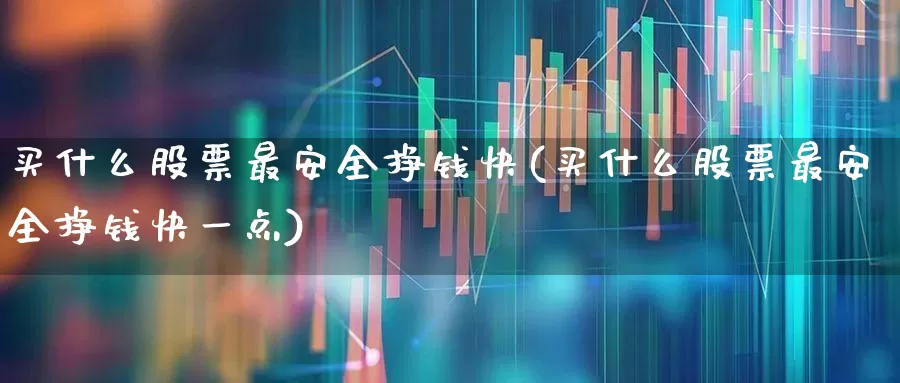 买什么股票最安全挣钱快(买什么股票最安全挣钱快一点)_https://www.gfdzclz.com_科创板_第1张