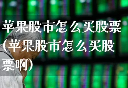 苹果股市怎么买股票(苹果股市怎么买股票啊)_https://www.gfdzclz.com_科创板_第1张