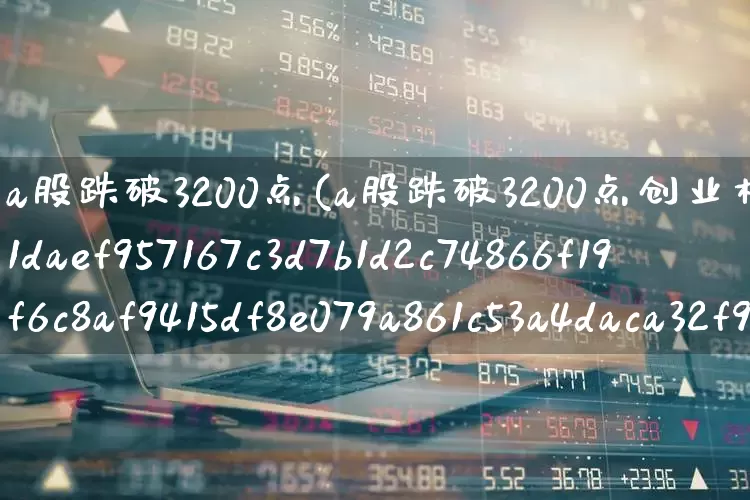 a股跌破3200点(a股跌破3200点创业板跌超2%)_https://www.gfdzclz.com_深交所_第1张
