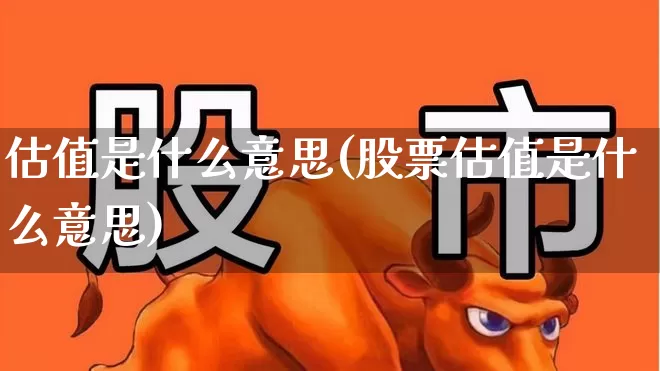 估值是什么意思(股票估值是什么意思)_https://www.gfdzclz.com_北交所_第1张