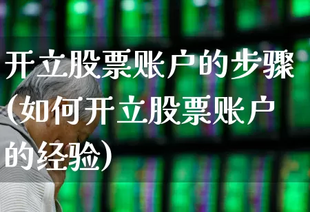 开立股票账户的步骤(如何开立股票账户的经验)_https://www.gfdzclz.com_创业板_第1张