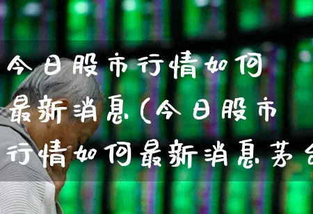 今日股市行情如何 最新消息(今日股市行情如何最新消息茅台)_https://www.gfdzclz.com_科创板_第1张