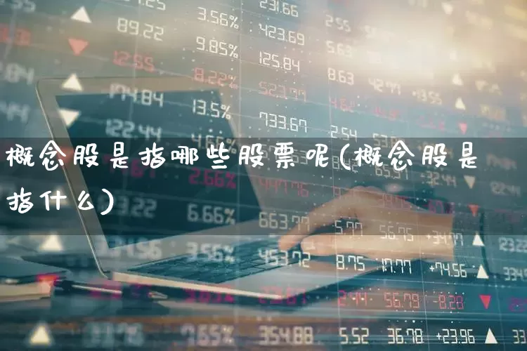 概念股是指哪些股票呢(概念股是指什么)_https://www.gfdzclz.com_深交所_第1张