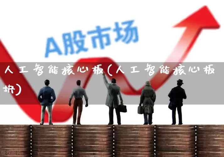 人工智能核心板(人工智能核心板块)_https://www.gfdzclz.com_创业板_第1张