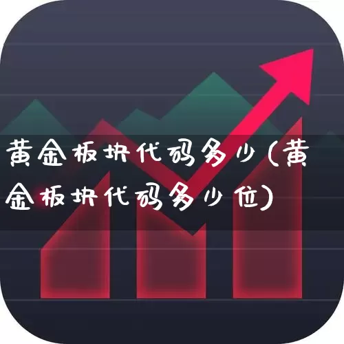 黄金板块代码多少(黄金板块代码多少位)_https://www.gfdzclz.com_科创板_第1张