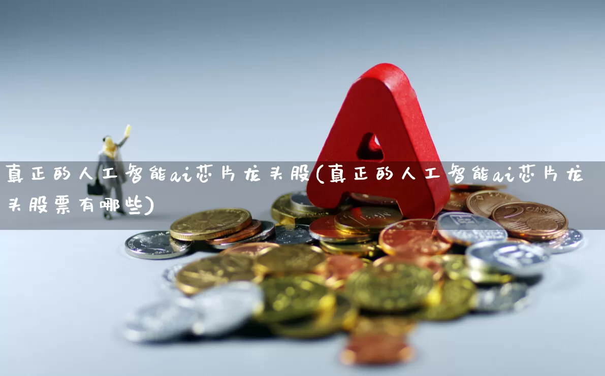 真正的人工智能ai芯片龙头股(真正的人工智能ai芯片龙头股票有哪些)_https://www.gfdzclz.com_创业板_第1张