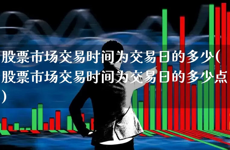 股票市场交易时间为交易日的多少(股票市场交易时间为交易日的多少点)_https://www.gfdzclz.com_上交所_第1张