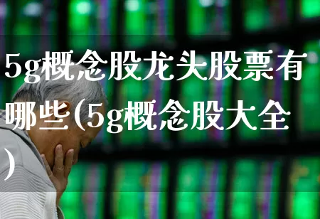 5g概念股龙头股票有哪些(5g概念股大全)_https://www.gfdzclz.com_北交所_第1张