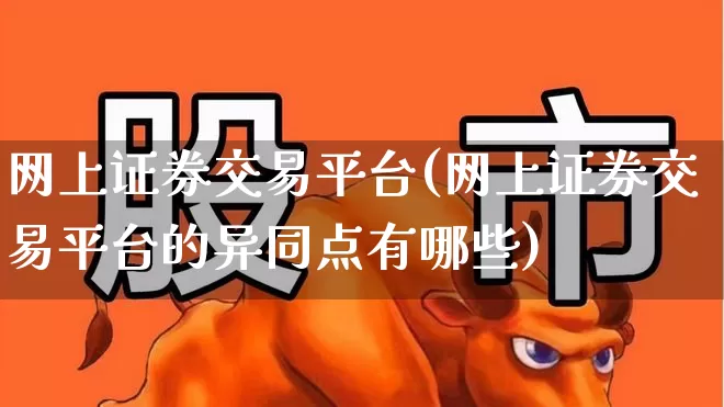 网上证券交易平台(网上证券交易平台的异同点有哪些)_https://www.gfdzclz.com_上交所_第1张