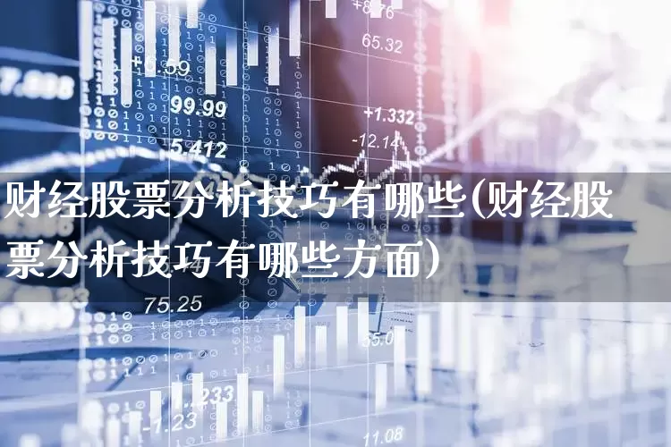 财经股票分析技巧有哪些(财经股票分析技巧有哪些方面)_https://www.gfdzclz.com_北交所_第1张