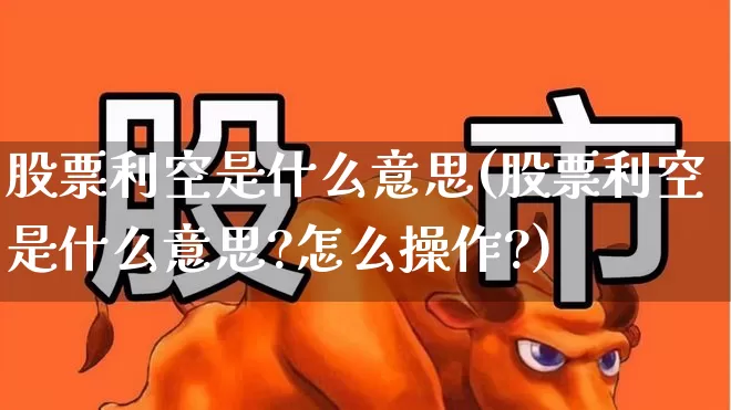 股票利空是什么意思(股票利空是什么意思?怎么操作?)_https://www.gfdzclz.com_上交所_第1张