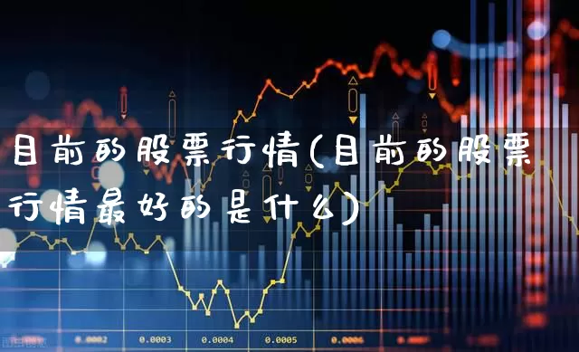 目前的股票行情(目前的股票行情最好的是什么)_https://www.gfdzclz.com_深交所_第1张