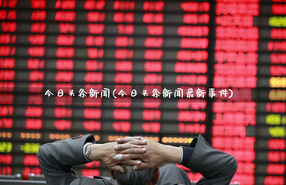 今日头条新闻(今日头条新闻最新事件)_https://www.gfdzclz.com_北交所_第1张