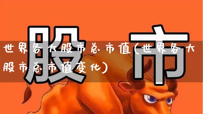 世界各大股市总市值(世界各大股市总市值变化)_https://www.gfdzclz.com_科创板_第1张