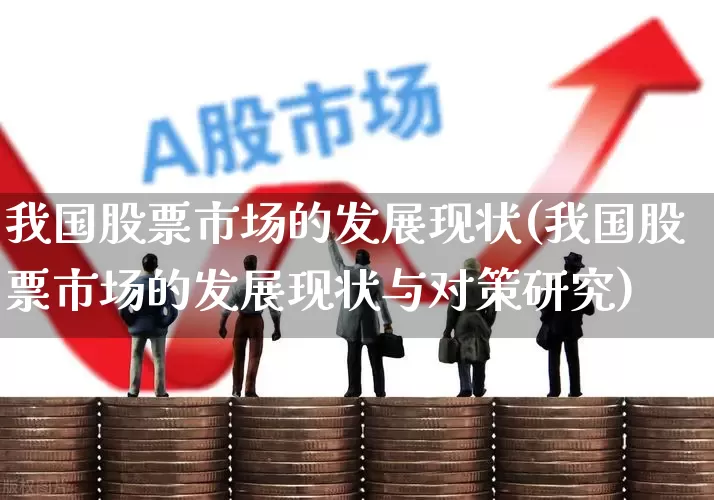 我国股票市场的发展现状(我国股票市场的发展现状与对策研究)_https://www.gfdzclz.com_北交所_第1张