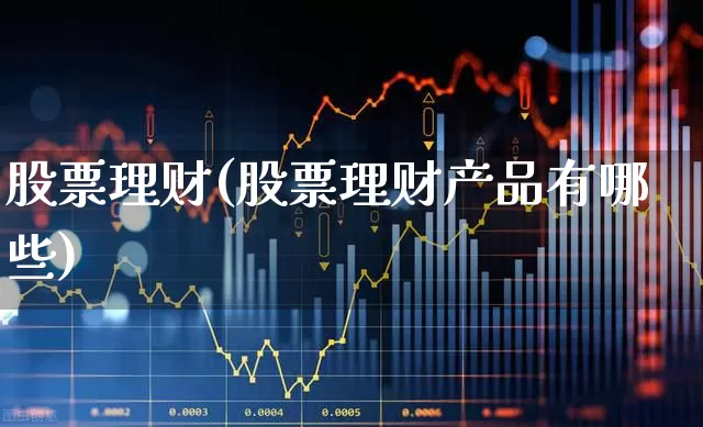 股票理财(股票理财产品有哪些)_https://www.gfdzclz.com_上交所_第1张