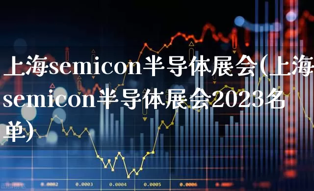 上海semicon半导体展会(上海semicon半导体展会2023名单)_https://www.gfdzclz.com_科创板_第1张