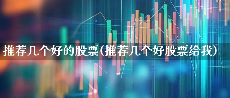 推荐几个好的股票(推荐几个好股票给我)_https://www.gfdzclz.com_上交所_第1张