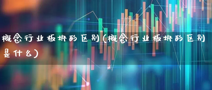 概念行业板块的区别(概念行业板块的区别是什么)_https://www.gfdzclz.com_科创板_第1张