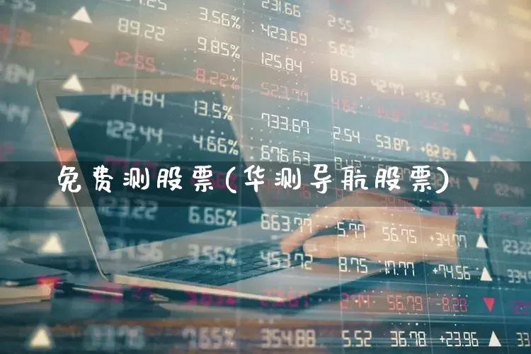 免费测股票(华测导航股票)_https://www.gfdzclz.com_创业板_第1张