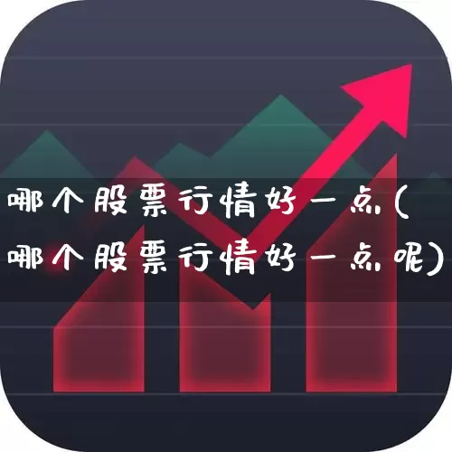 哪个股票行情好一点(哪个股票行情好一点呢)_https://www.gfdzclz.com_深交所_第1张