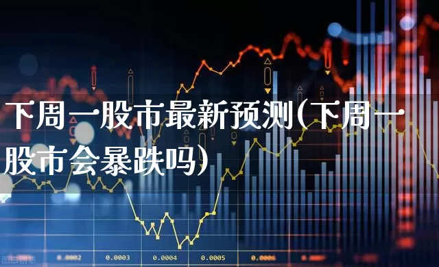 下周一股市最新预测(下周一股市会暴跌吗)_https://www.gfdzclz.com_创业板_第1张