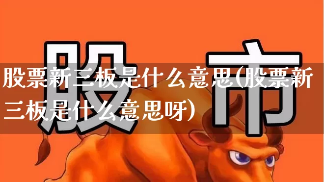 股票新三板是什么意思(股票新三板是什么意思呀)_深交所_第1张_财经网 股票新三板是什么意思(股票新三板是什么意思呀)_https://www.gfdzclz.com_深交所_第1张