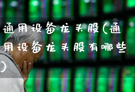 通用设备龙头股(通用设备龙头股有哪些)_https://www.gfdzclz.com_深交所_第1张