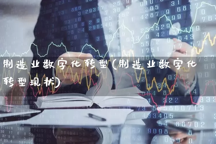 制造业数字化转型(制造业数字化转型现状)_https://www.gfdzclz.com_北交所_第1张