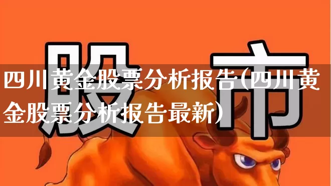 四川黄金股票分析报告(四川黄金股票分析报告最新)_https://www.gfdzclz.com_创业板_第1张