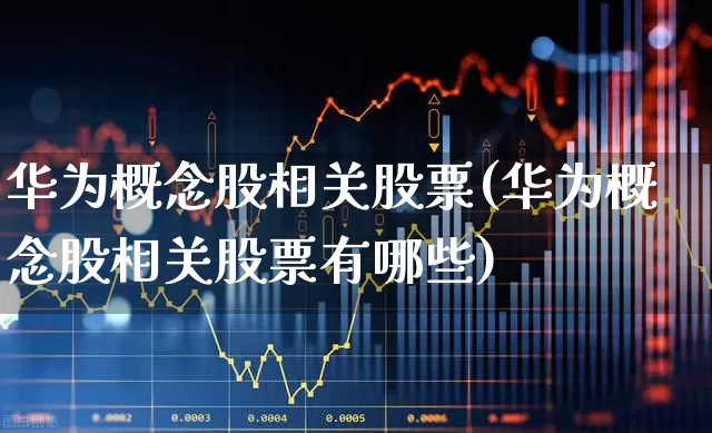 华为概念股相关股票(华为概念股相关股票有哪些)_https://www.gfdzclz.com_创业板_第1张