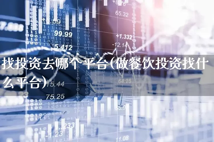 找投资去哪个平台(做餐饮投资找什么平台)_https://www.gfdzclz.com_创业板_第1张