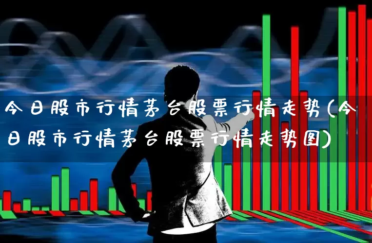 今日股市行情茅台股票行情走势(今日股市行情茅台股票行情走势图)_https://www.gfdzclz.com_深交所_第1张