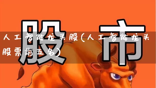 人工智能龙头股(人工智能龙头股票前五名)_https://www.gfdzclz.com_上交所_第1张