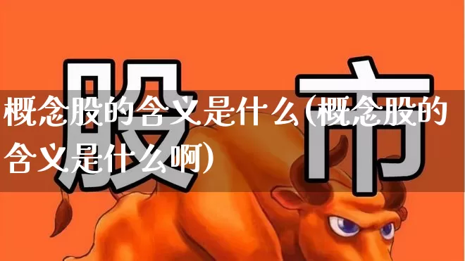 概念股的含义是什么(概念股的含义是什么啊)_https://www.gfdzclz.com_上交所_第1张